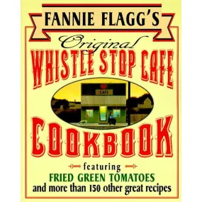 Fannie Flagg's Original Whistle Stop Cafe Cookbook: Featuring: Fried Green Tomatoes, Southern Barbecue, Banana Split Cake, and Many Other Great Recipe